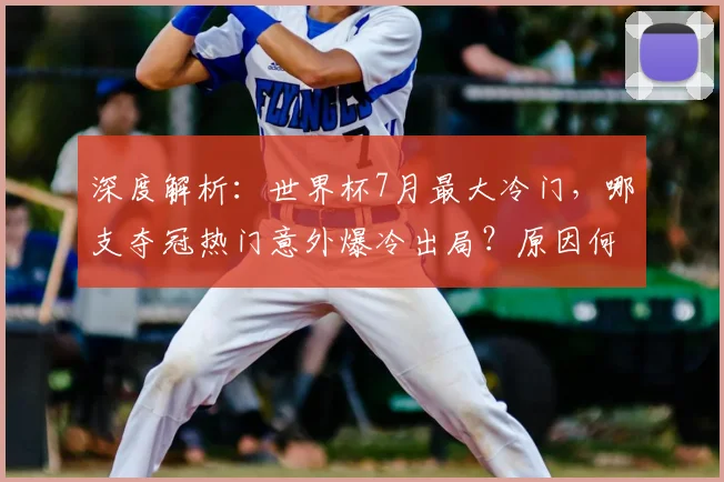 深度解析:世界杯7月最大冷门,哪支夺冠热门意外爆冷出局?原因何在?