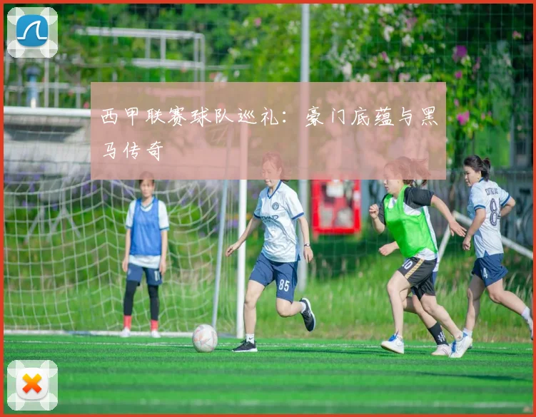 西甲联赛球队巡礼:豪门底蕴与黑马传奇