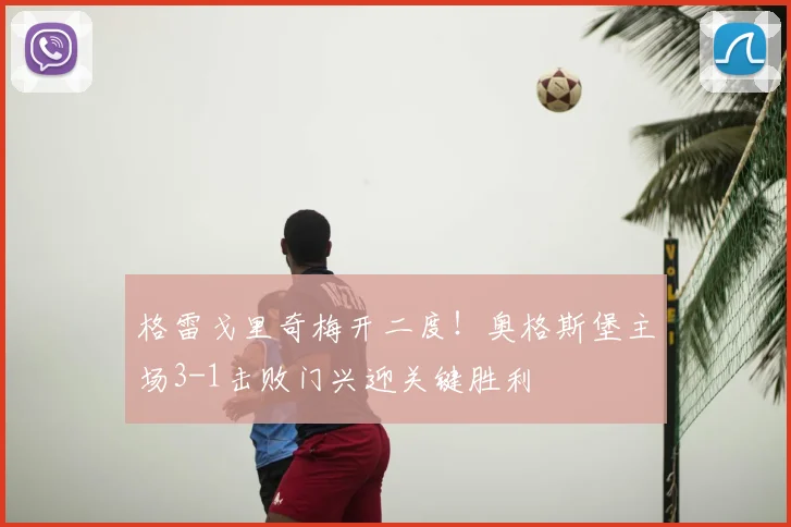 格雷戈里奇梅开二度！奥格斯堡主场3-1击败门兴迎关键胜利