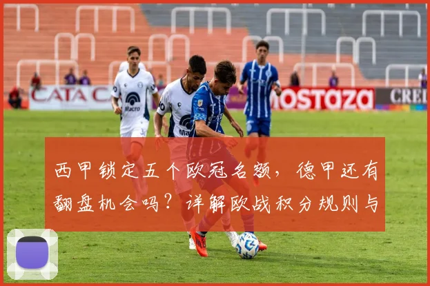 西甲锁定五个欧冠名额，德甲还有翻盘机会吗？详解欧战积分规则与变数
