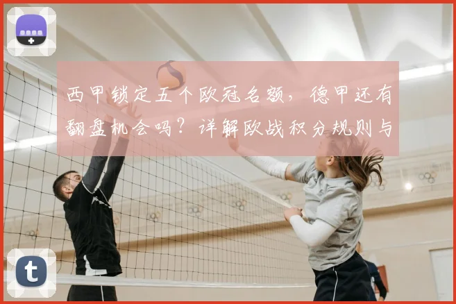 西甲锁定五个欧冠名额，德甲还有翻盘机会吗？详解欧战积分规则与变数