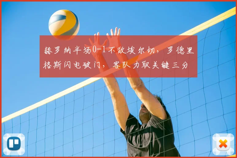 赫罗纳半场0-1不敌埃尔切,罗德里格斯闪电破门,客队力取关键三分
