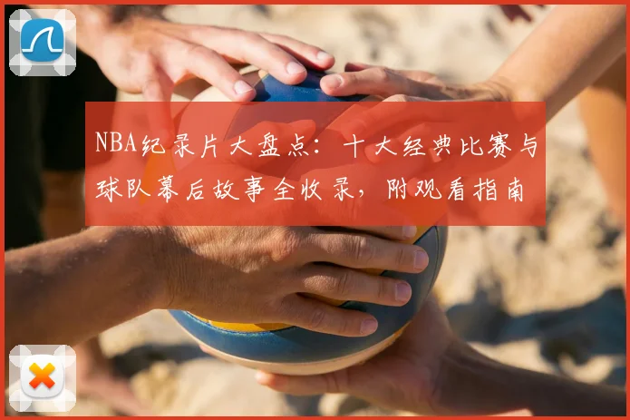 NBA纪录片大盘点：十大经典比赛与球队幕后故事全收录，附观看指南