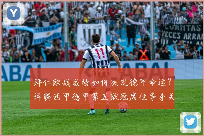 拜仁欧战成绩如何决定德甲命运?详解西甲德甲第五欧冠席位争夺关键